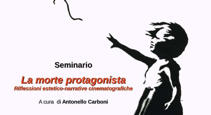 Seminario “La morte protagonista. Riflessioni estetico-narrative cinematografiche” a cura di Antonello Carboni Seminario “La morte protagonista. Riflessioni estetico-narrative cinematografiche” a cura di Antonello Carboni